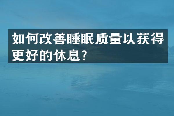 如何改善睡眠质量以获得更好的休息？