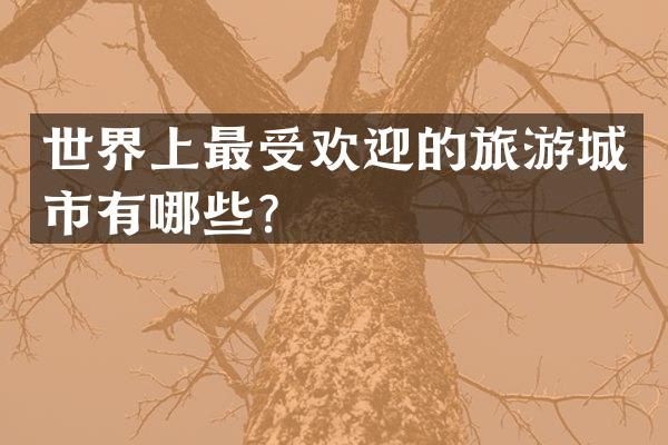 世界上最受欢迎的旅游城市有哪些？
