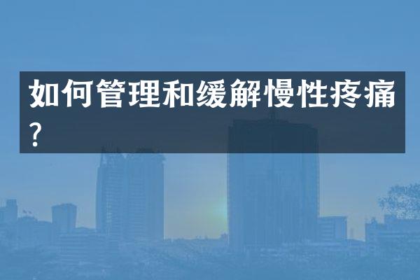 如何管理和缓解慢性疼痛？