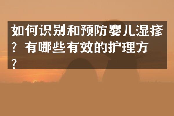 如何识别和预防婴儿湿疹？有哪些有效的护理方法？