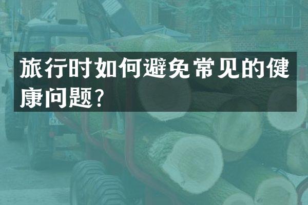 旅行时如何避免常见的健康问题？