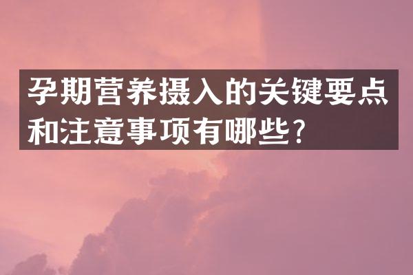 孕期营养摄入的关键要点和注意事项有哪些？