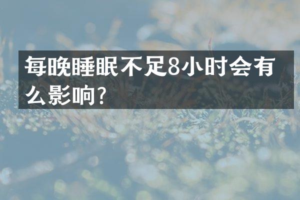 每晚睡眠不足8小时会有什么影响？