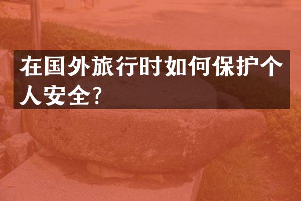 在国外旅行时如何保护个人安全？