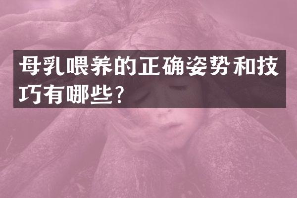 母乳喂养的正确姿势和技巧有哪些？