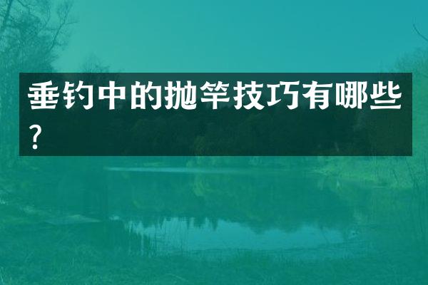 垂钓中的抛竿技巧有哪些？