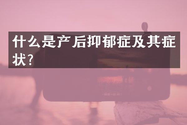 什么是产后抑郁症及其症状？