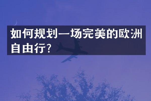 如何规划一场完美的欧洲自由行？