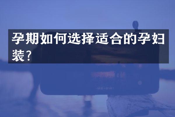 孕期如何选择适合的孕妇装？