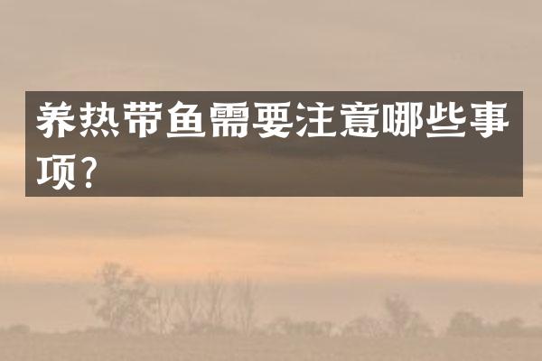 养热带鱼需要注意哪些事项？