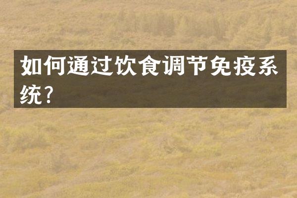 如何通过饮食调节免疫系统？