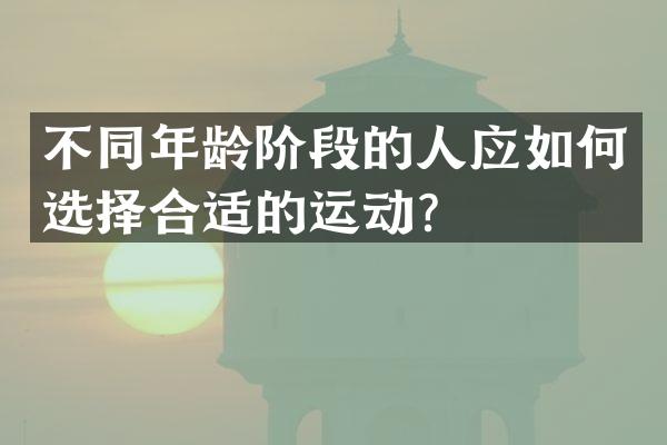不同年龄阶段的人应如何选择合适的运动？