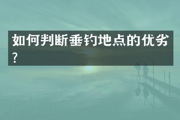 如何判断垂钓地点的优劣？