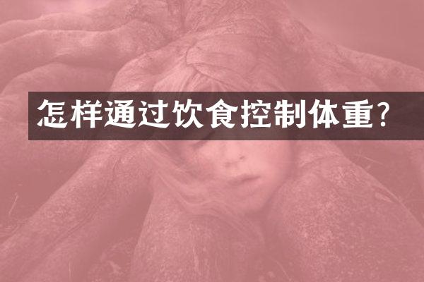 怎样通过饮食控制体重？