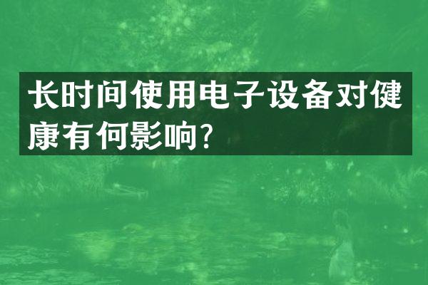 长时间使用电子设备对健康有何影响？