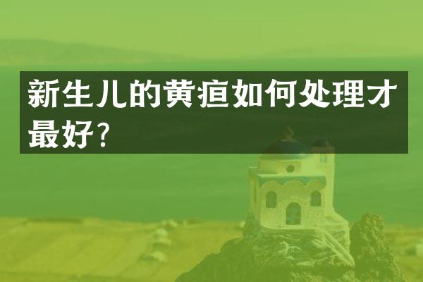 新生儿的黄疸如何处理才最好？