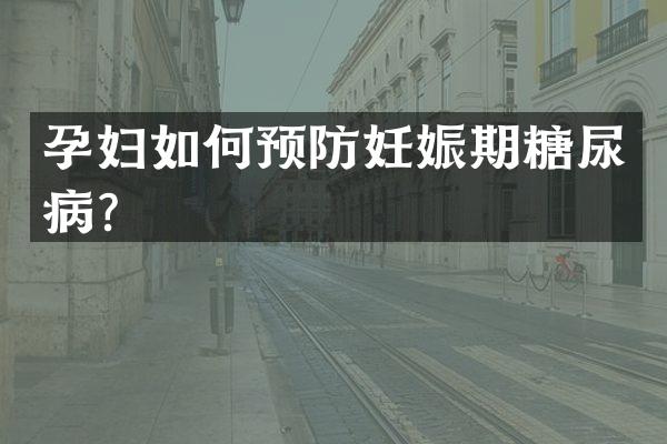 孕妇如何预防妊娠期糖尿病？
