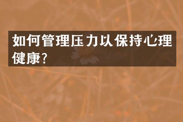 如何管理压力以保持心理健康？