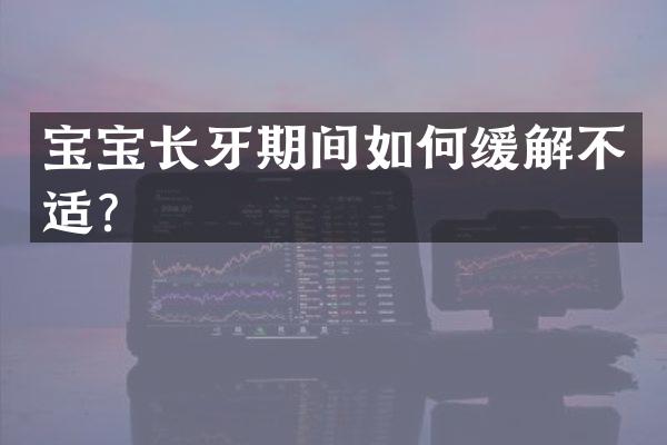 宝宝长牙期间如何缓解不适？