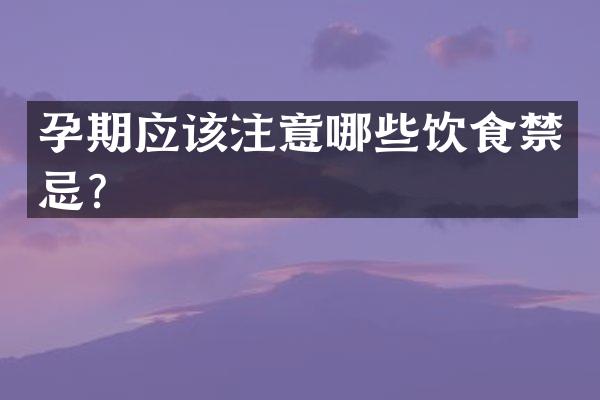 孕期应该注意哪些饮食禁忌？