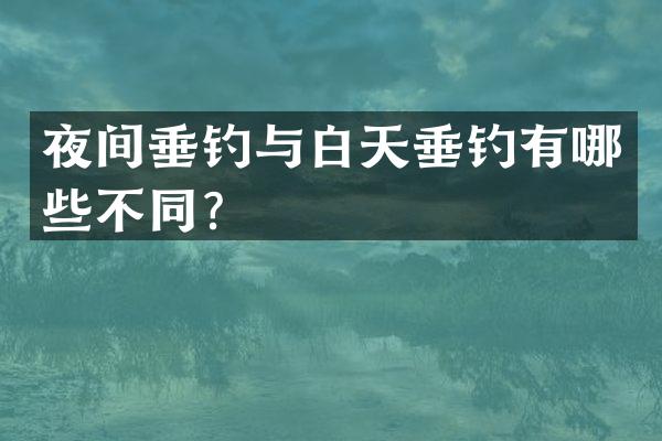 夜间垂钓与白天垂钓有哪些不同？