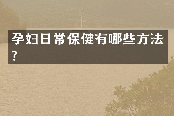 孕妇日常保健有哪些方法？