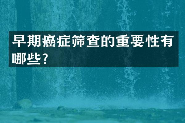 早期癌症筛查的重要性有哪些？