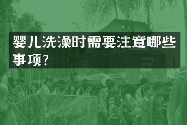 婴儿洗澡时需要注意哪些事项？