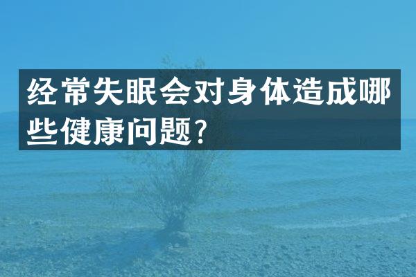 经常失眠会对身体造成哪些健康问题？