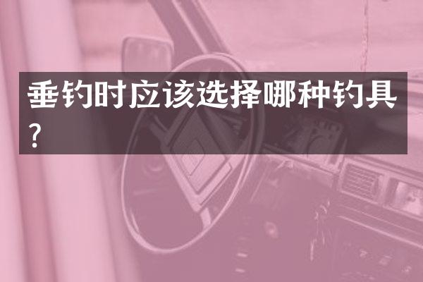 垂钓时应该选择哪种钓具？