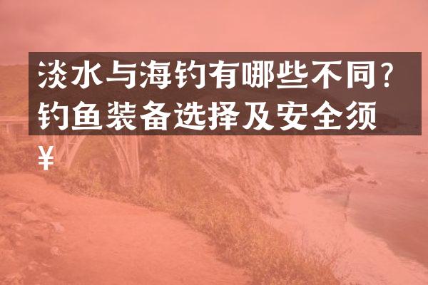 淡水与海钓有哪些不同？钓鱼装备选择及安全须知