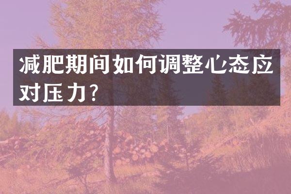 减肥期间如何调整心态应对压力？