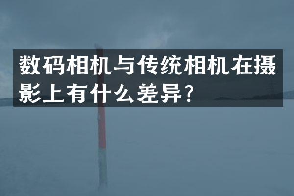 数码相机与传统相机在摄影上有什么差异？