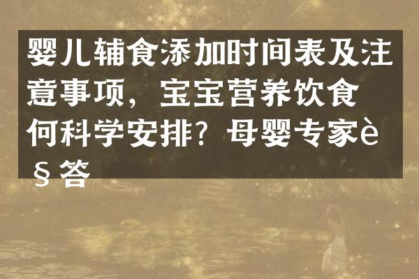 婴儿辅食添加时间表及注意事项，宝宝营养饮食如何科学安排？母婴专家解答