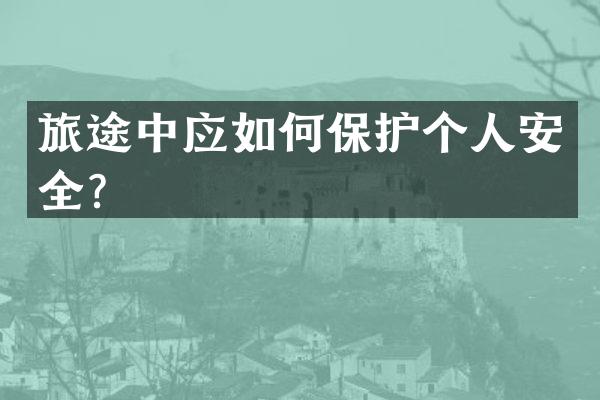 旅途中应如何保护个人安全？