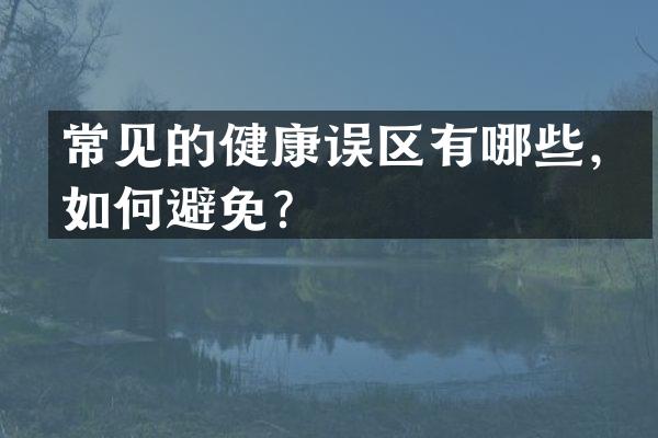 常见的健康误区有哪些，如何避免？