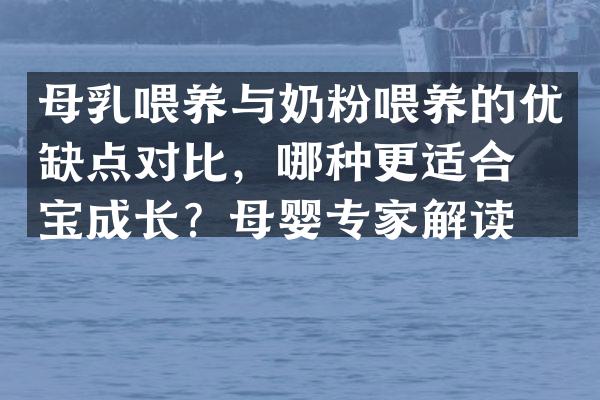 母乳喂养与奶粉喂养的优缺点对比，哪种更适合宝宝成长？母婴专家解读