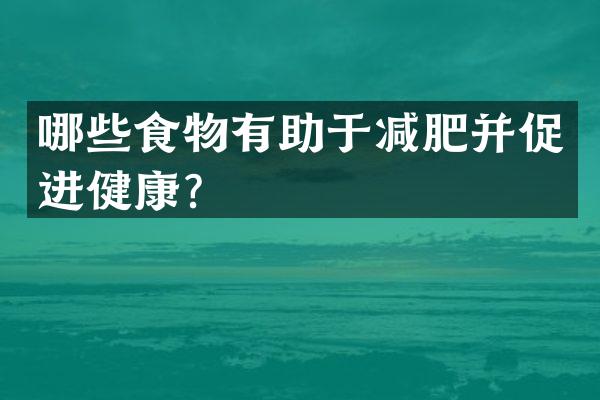 哪些食物有助于减肥并促进健康？