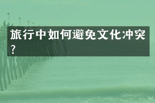 旅行中如何避免文化冲突？