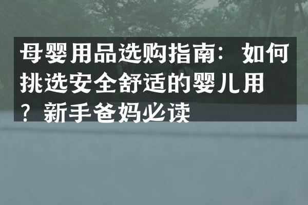 母婴用品选购指南：如何挑选安全舒适的婴儿用品？新手爸妈必读