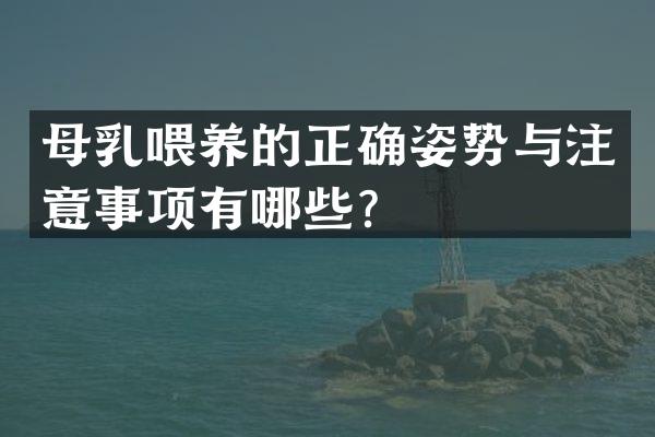 母乳喂养的正确姿势与注意事项有哪些？