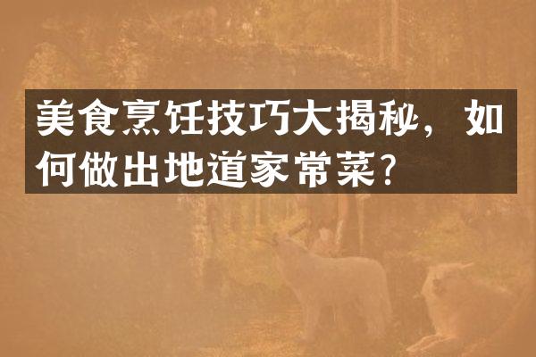 美食烹饪技巧大揭秘，如何做出地道家常菜？