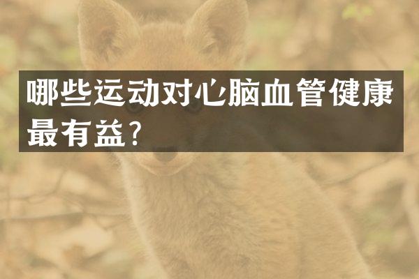 哪些运动对心脑血管健康最有益？