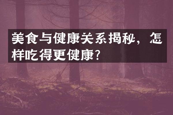 美食与健康关系揭秘，怎样吃得更健康？