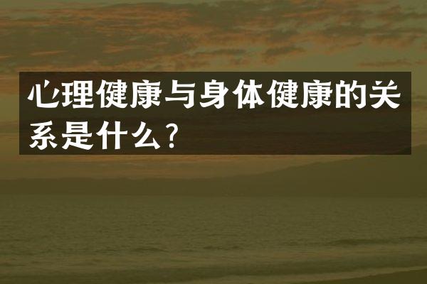 心理健康与身体健康的关系是什么？