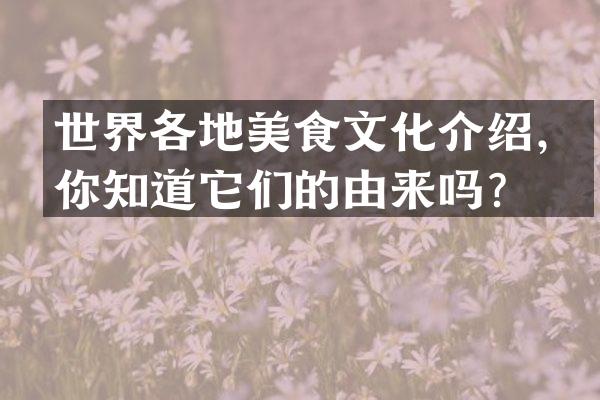 世界各地美食文化介绍，你知道它们的由来吗？