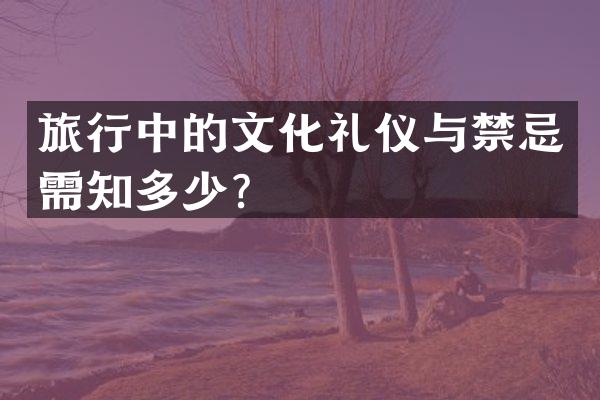 旅行中的文化礼仪与禁忌需知多少？