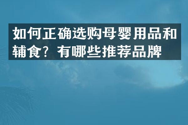 如何正确选购母婴用品和辅食？有哪些推荐品牌？