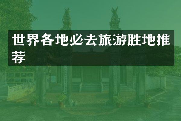 世界各地必去旅游胜地推荐