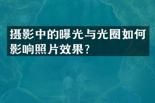 摄影中的曝光与光圈如何影响照片效果？